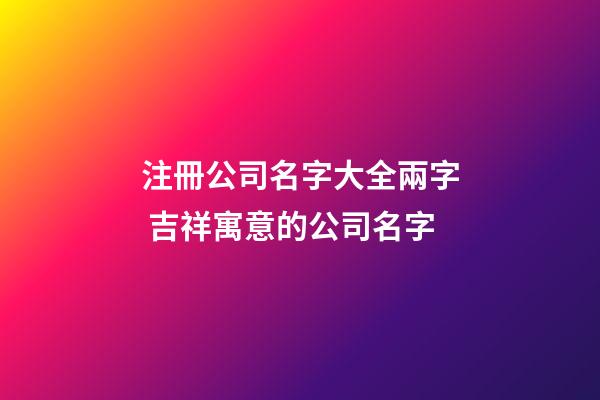 注冊公司名字大全兩字 吉祥寓意的公司名字-第1張-公司起名-玄機派